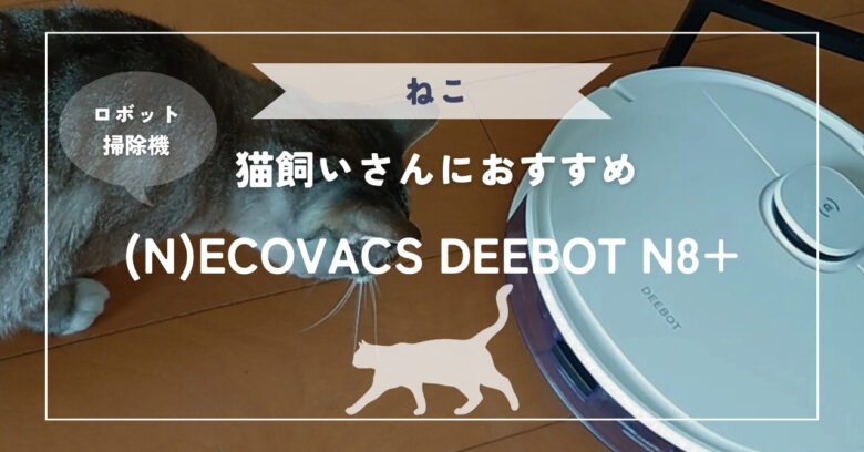 エコバックス】猫飼いさんにおすすめのロボット掃除機DEEBOT N8+とは